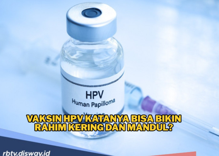 Viral Vaksin HPV Katanya Bisa Bikin Rahim Kering dan Mandul, Cek Fakta dan Penjelasan Lengkapnya