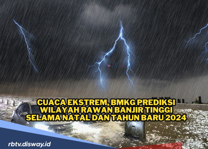 Cuaca Ekstrem, Prediksi BMKG Lokasi Wilayah Rawan Banjir Selama Natal dan Tahun Baru 2024