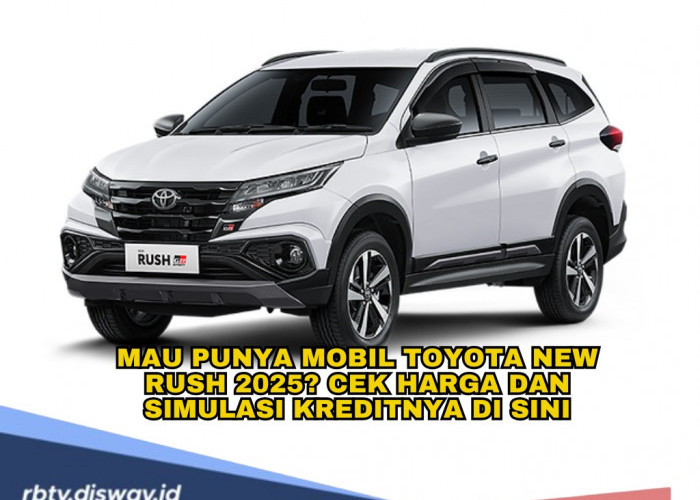 Berencana Beli Mobil Toyota New Rush 2025? Cek Harga dan Simulasi Kredit di Sini