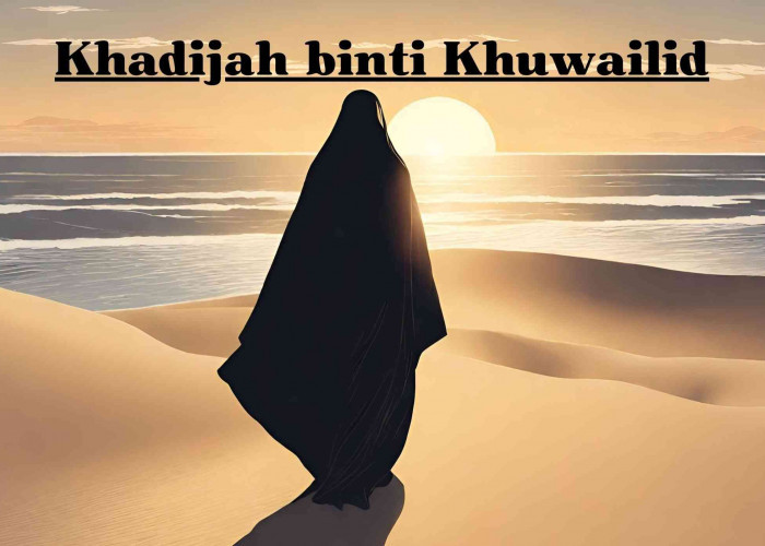 Kisah Ummul Mukminim Khadihjah, Istri Serta Wanita Pertama Yang Dicintai Baginda Rasulullah