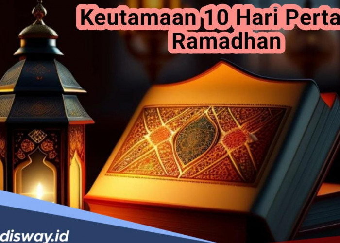 Jangan Sampai Terlewatkan, Dapatkan Pahala dan Keutamaan 10 Hari Pertama Puasa Ramadhan