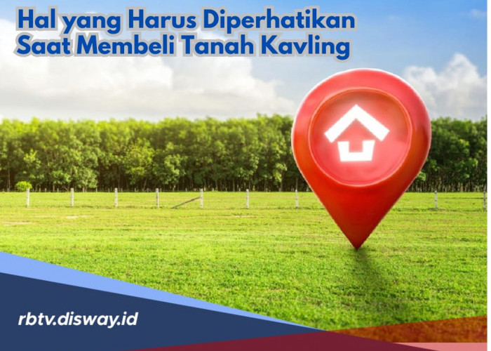 Jangan Buru-buru Beli Tanah Kavling, Ini 9 Hal yang Harus Diperhatikan 