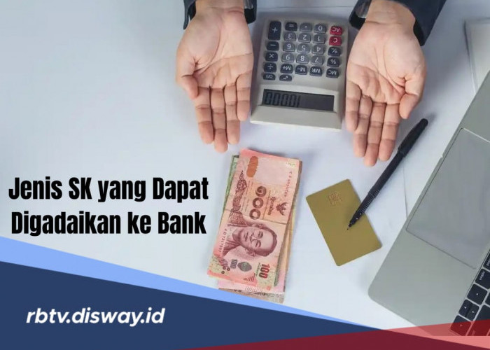 4 Jenis SK yang Bisa Dicairkan untuk Pinjaman ke Bank dan Syarat Pengajuannya